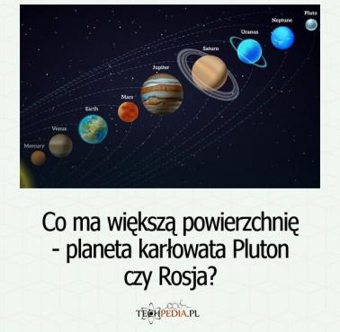 Co ma większą powierzchnię - planeta karłowata Pluton czy Rosja?