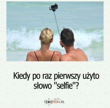Kiedy po raz pierwszy użyto słowo "selfie"?