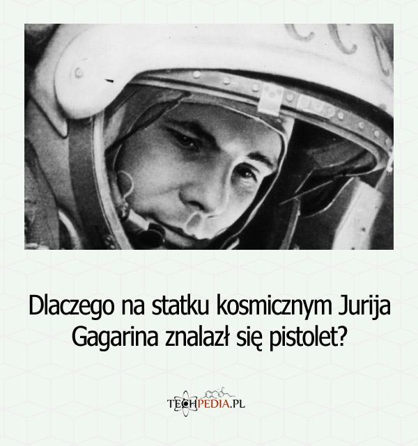 Dlaczego na statku kosmicznym Jurija Gagarina znalazł się pistolet?