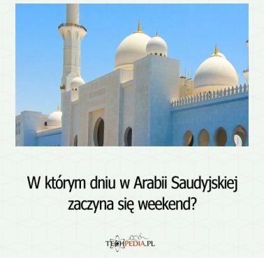 W którym dniu w Arabii Saudyjskiej zaczyna się weekend?