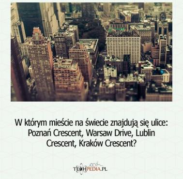 W którym mieście na świecie znajdują się ulice: Poznan Crescent, Warsaw Drive, Lublin Crescent, Krakow Crescent?