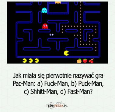Jak miała się pierwotnie nazywać gra Pac-Man: a) Fuck-Man, b) Puck-Man, c) Shhitt-Man, d) Fast-Man?