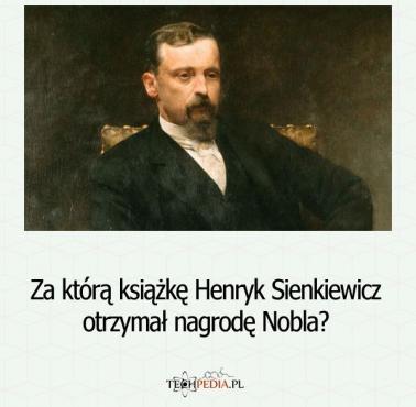 Za którą książkę Henryk Sienkiewicz otrzymał nagrodę Nobla?