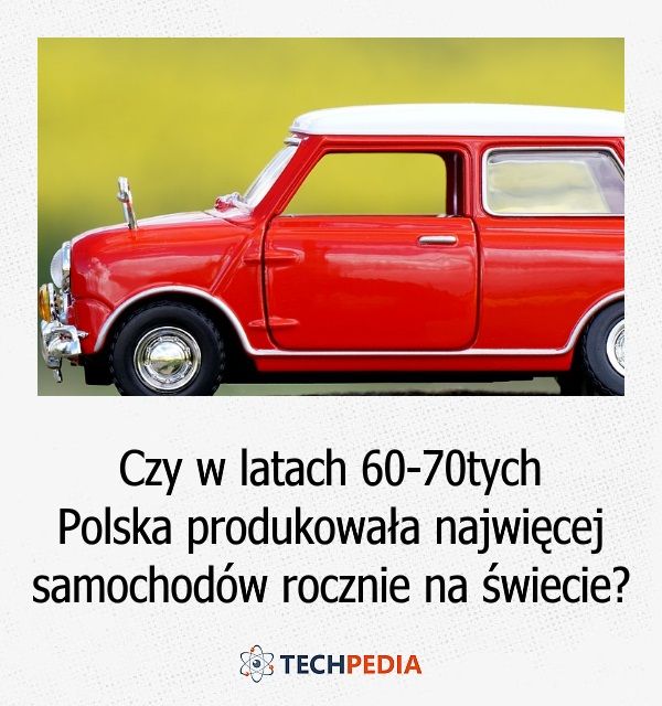 Czy w latach 60-70tych Polska produkowała najwięcej samochodów rocznie na świecie?