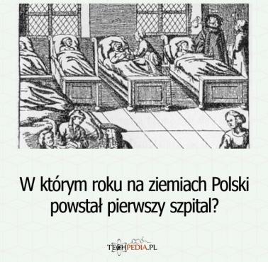 W którym roku na ziemiach Polski powstał pierwszy szpital?