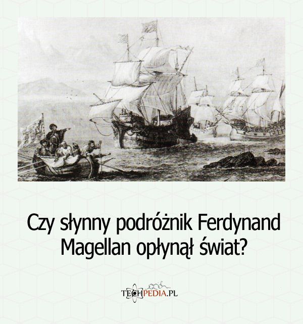 Czy słynny podróżnik Ferdynand Magellan opłynął świat?
