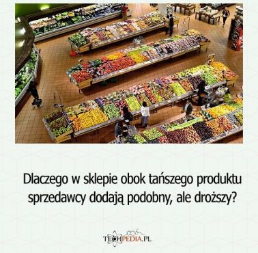 Dlaczego w sklepie obok tańszego produktu sprzedawcy dodają podobny, ale droższy?