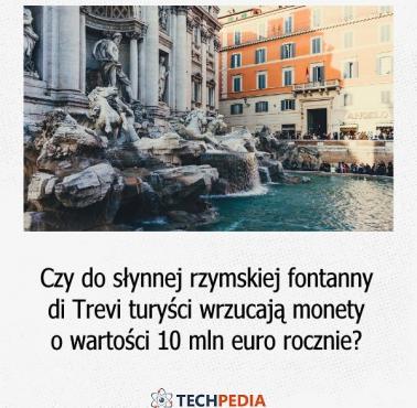 Czy do słynnej rzymskiej fontanny di Trevi turyści wrzucają monety o wartości 10 mln euro rocznie?