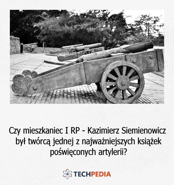 Czy mieszkaniec I RP - Kazimierz Siemienowicz był twórcą jednej z najważniejszych książek poświęconych artylerii?