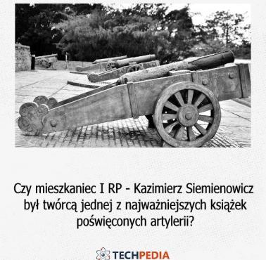 Czy mieszkaniec I RP - Kazimierz Siemienowicz był twórcą jednej z najważniejszych książek poświęconych artylerii?