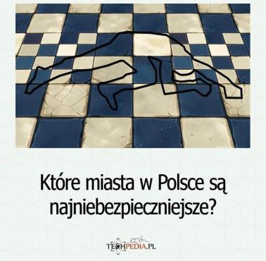 Które miasta w Polsce są najniebezpieczniejsze?