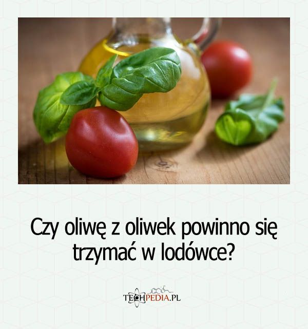 Czy oliwę z oliwek powinno się trzymać w lodówce?