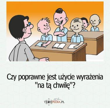 Czy poprawne jest użycie wyrażenia - na tą chwilę?