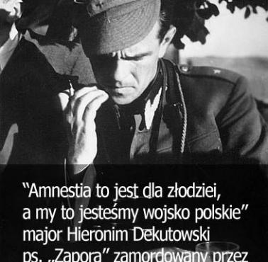 Amnestia to jest dla złodziei, a my to jesteśmy Wojsko Polskie - mjr H.Dekutowski (Zapora) zamordowany przez komunistów w 1949 r