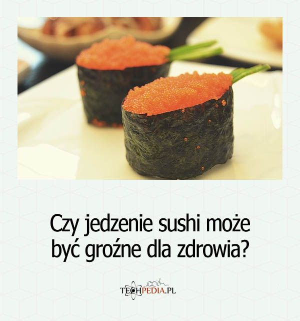 Czy jedzenie sushi może być groźne dla zdrowia?