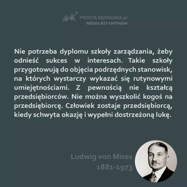 Ludwig von Mises - Nie potrzeba dyplomu zarządzania, żeby odnieść sukces w interesach. Takie szkoły przygotowują do objęcia ....