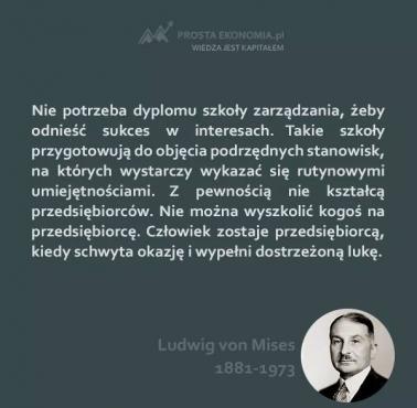 Ludwig von Mises - Nie potrzeba dyplomu zarządzania, żeby odnieść sukces w interesach. Takie szkoły przygotowują do objęcia ....