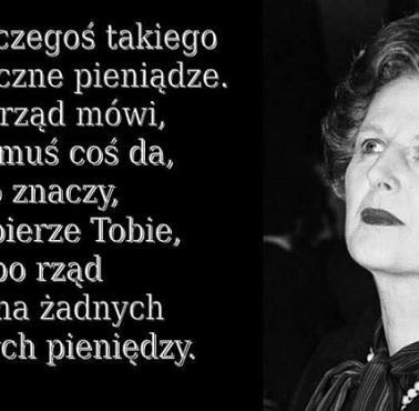 Margaret Thatcher "Nie ma czegoś takiego jak publiczne pieniądze ..."