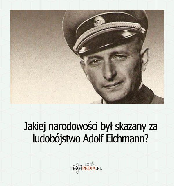 Jakiej narodowości był skazany za ludobójstwo Adolf Eichmann?