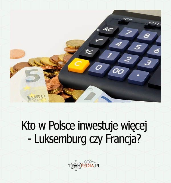 Kto w Polsce inwestuje więcej - Luksemburg czy Francja?