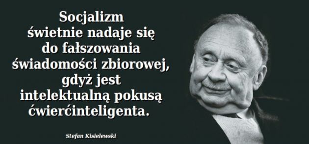 Stefan Kisielewski Socjalizm świetnie nadaje się do fałszowania świadomości zbiorowej, gdyż jest intelektualną pokusą ...