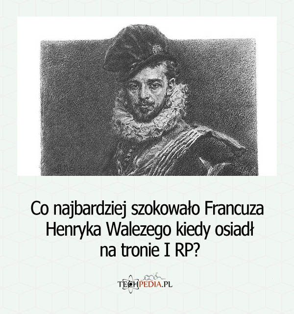 Co najbardziej szokowało Francuza Henryka Walezego kiedy osiadł na tronie I RP?