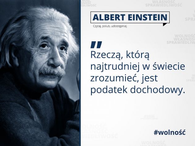 Albert Einstein Rzeczą, którą najtrudniej w świecie zrozumieć, jest podatek dochodowy.