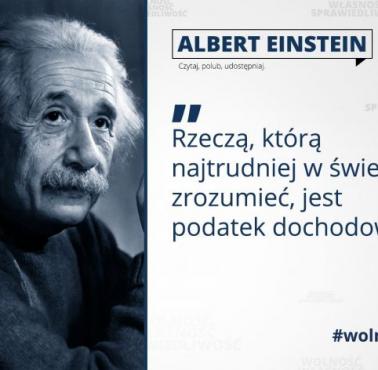 Albert Einstein "Rzeczą, którą najtrudniej w świecie zrozumieć, jest podatek dochodowy."