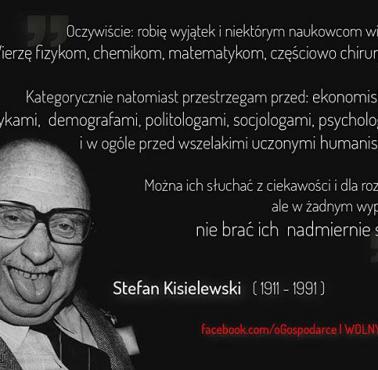 Oczywiście: robię wyjątek i niektórym naukowcom wierzę. Wierzę fizykom, chemikom, matematykom, częściowo chirurgom. ....