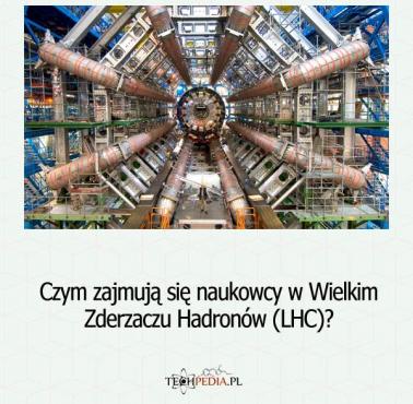 Czym zajmują się naukowcy w Wielkim Zderzaczu Hadronów (LHC)?