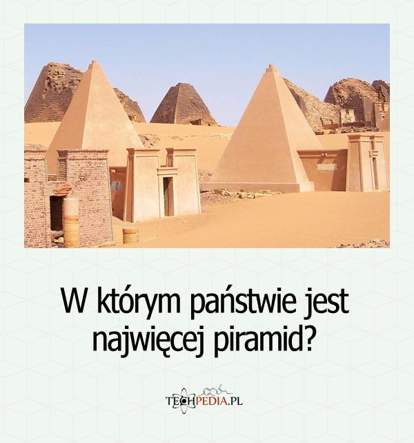 W którym państwie jest najwięcej piramid?