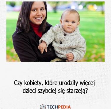 Czy kobiety, które urodziły więcej dzieci szybciej się starzeją?