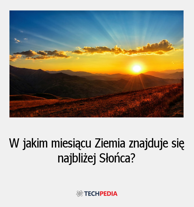 W jakim miesiącu Ziemia znajduje się najbliżej Słońca?