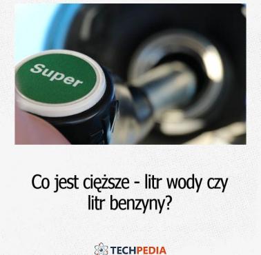 Co jest cięższe - litr wody czy litr benzyny?