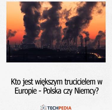 Kto jest większym trucicielem w Europie - Polska czy Niemcy?