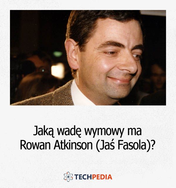 Jaką wadę wymowy ma Rowan Atkinson (Jaś Fasola)?
