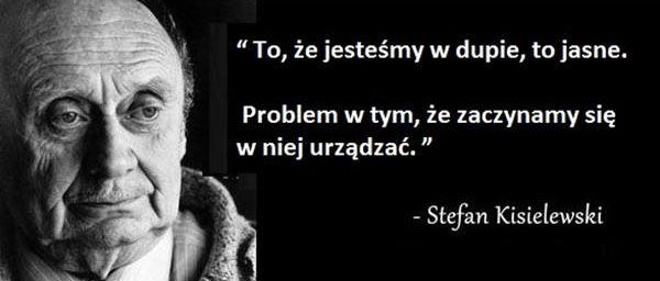 To, że jesteśmy w dupie, to jasne. Problem w tym, że zaczynamy się w niej urządzać. Stefan Kisielewski