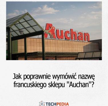 Jak poprawnie wymówić nazwę francuskiego sklepu "Auchan"?