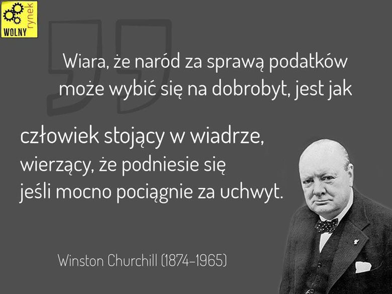 Winston Churchill Wiara, że naród za pomocą podatków może wybić się na dobrobyt, to jak człowiek stojący w wiadrze ....