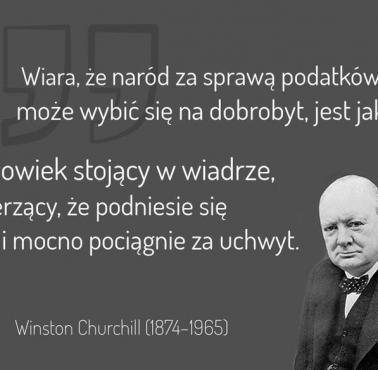 Winston Churchill "Wiara, że naród za pomocą podatków może wybić się na dobrobyt, to jak człowiek stojący w wiadrze ...."