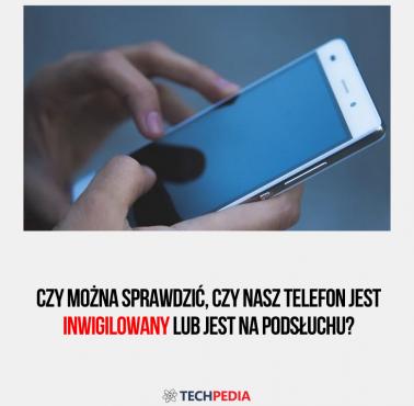 Czy można sprawdzić, czy nasz telefon jest inwigilowany lub jest na podsłuchu?