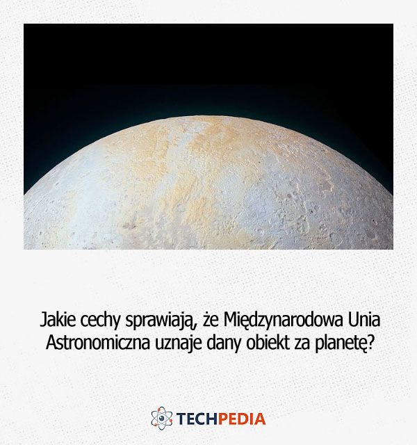 Jakie cechy sprawiają, że Międzynarodowa Unia Astronomiczna uznaje dany obiekt za planetę?