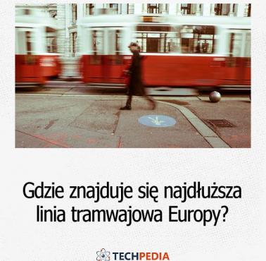 Gdzie znajduje się najdłuższa linia tramwajowa Europy?