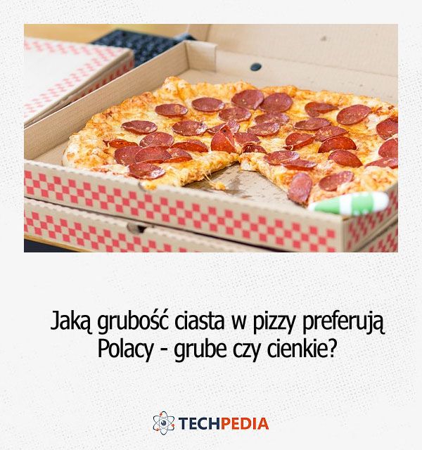 Jaką grubość ciasta w pizzy preferują Polacy - grube czy cienkie?