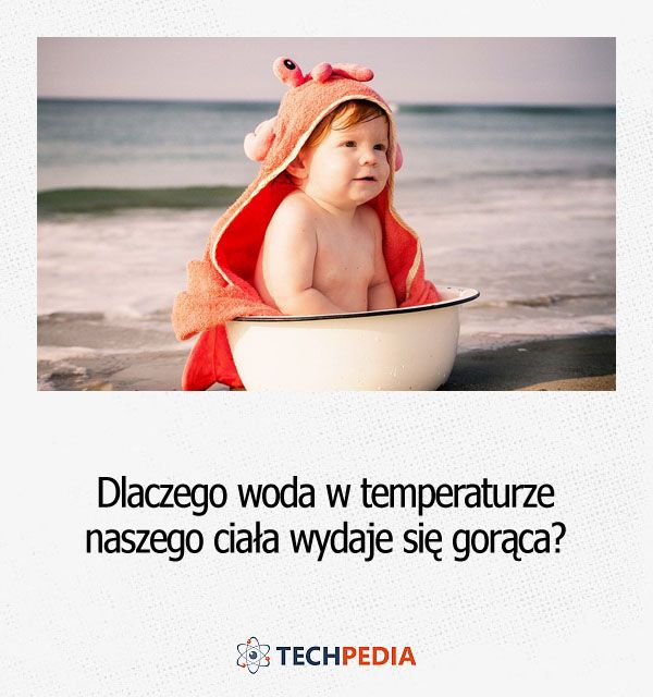 Dlaczego woda w temperaturze naszego ciała wydaje się gorąca?