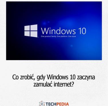 Co zrobić, gdy Windows 10 zaczyna zamulać internet?