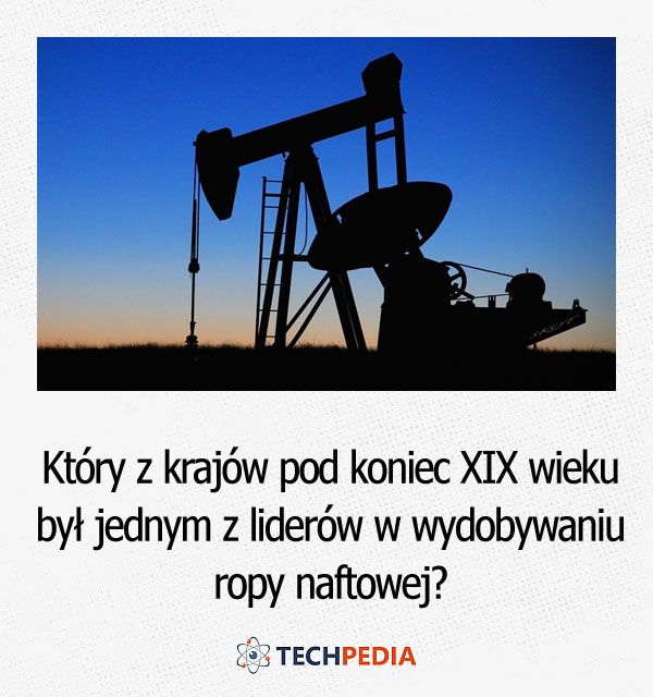 Który z krajów pod koniec XIX wieku był jednym z liderów w wydobywaniu ropy naftowej?