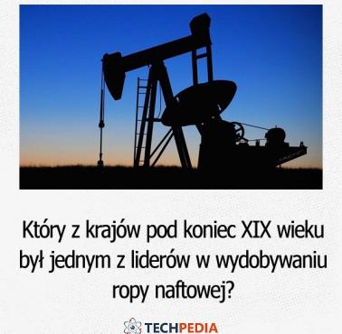 Który z krajów pod koniec XIX wieku był jednym z liderów w wydobywaniu ropy naftowej?