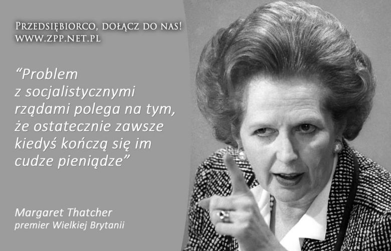 Problem z socjalizmem polega na tym, że ostatecznie kończą ci się cudze pieniądze. Margaret Thatcher