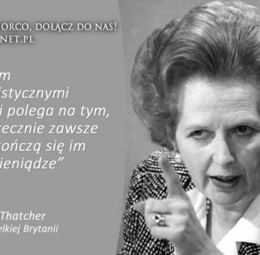 "Problem z socjalizmem polega na tym, że ostatecznie kończą ci się cudze pieniądze." Margaret Thatcher